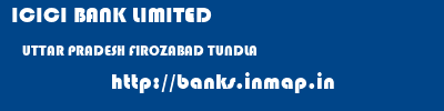 ICICI BANK LIMITED  UTTAR PRADESH FIROZABAD TUNDLA   banks information 